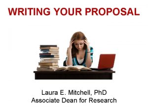 WRITING YOUR PROPOSAL Laura E Mitchell Ph D