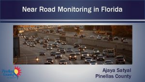 Near Road Monitoring in Florida Ajaya Satyal Pinellas