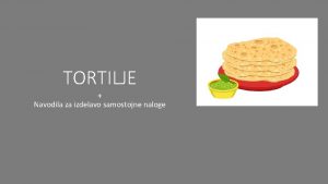 TORTILJE Navodila za izdelavo samostojne naloge Pozdravljeni Danes