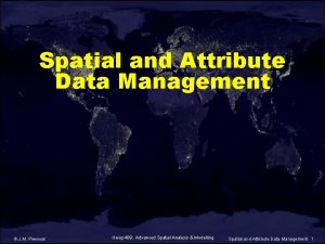 Spatial and Attribute Data Management J M Piwowar