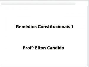 Remdios Constitucionais I Prof Elton Candido 1 Remdios