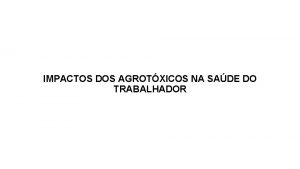 IMPACTOS DOS AGROTXICOS NA SADE DO TRABALHADOR AGROTXICOS