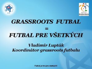 GRASSROOTS FUTBAL FUTBAL PRE VETKCH Vladimr Luptk Koordintor