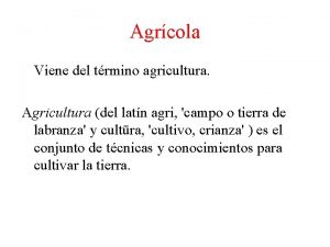 Agrcola Viene del trmino agricultura Agricultura del latn