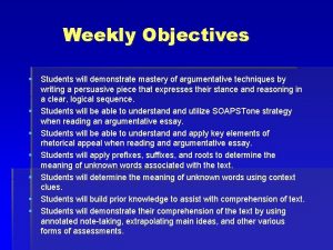 Weekly Objectives Students will demonstrate mastery of argumentative