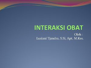 INTERAKSI OBAT Oleh Lusiani Tjandra S Si Apt