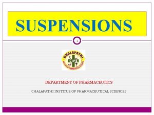 SUSPENSIONS 1 DEPARTMENT OF PHARMACEUTICS CHALAPATHI INSTITUE OF
