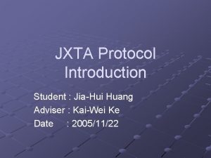 JXTA Protocol Introduction Student JiaHui Huang Adviser KaiWei