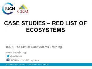 CASE STUDIES RED LIST OF ECOSYSTEMS IUCN Red