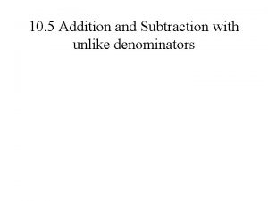 10 5 Addition and Subtraction with unlike denominators