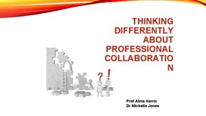 THINKING DIFFERENTLY ABOUT PROFESSIONAL COLLABORATIO N Prof Alma