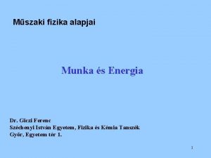 Mszaki fizika alapjai Munka s Energia Dr Giczi