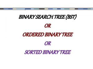 BINARY SEARCH TREE BST OR ORDERED BINARY TREE