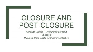 CLOSURE AND POSTCLOSURE Armando Barrera Environmental Permit Specialist