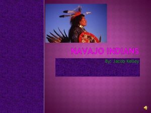 NAVAJO INDIANS By Jacob Kelley TABLE OF CONTENTS