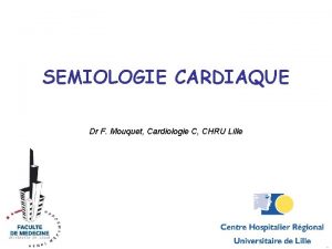 SEMIOLOGIE CARDIAQUE Dr F Mouquet Cardiologie C CHRU