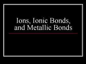 Ions Ionic Bonds and Metallic Bonds Review n