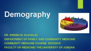 Demography DR SIREEN M ALKHALDI DEPARTMENT OF FAMILY
