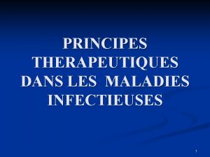 PRINCIPES THERAPEUTIQUES DANS LES MALADIES INFECTIEUSES 1 Ojectifs