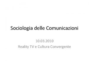 Sociologia delle Comunicazioni 10 03 2010 Reality TV