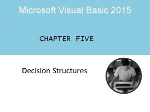 Microsoft Visual Basic 2015 CHAPTER FIVE Decision Structures