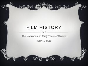 FILM HISTORY The Invention and Early Years of