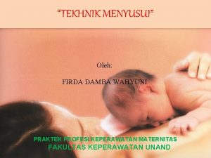 TEKHNIK MENYUSUI Oleh FIRDA DAMBA WAHYUNI PRAKTEK PROFESI