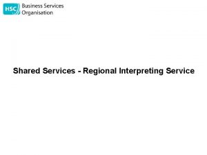 Shared Services Regional Interpreting Service Regional Interpreting Service