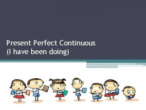 Present Perfect Continuous I have been doing Havehas