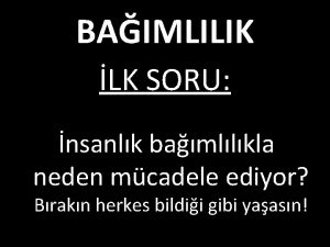 BAIMLILIK LK SORU nsanlk bamllkla neden mcadele ediyor