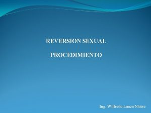 REVERSION SEXUAL PROCEDIMIENTO Ing Wilfredo Lanza Nez 1