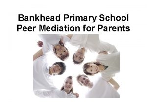 Bankhead Primary School Peer Mediation for Parents What