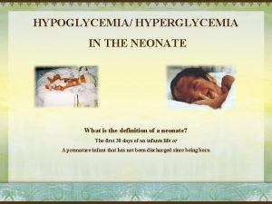 HYPOGLYCEMIA HYPERGLYCEMIA IN THE NEONATE What is the