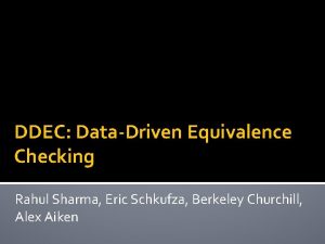 DDEC DataDriven Equivalence Checking Rahul Sharma Eric Schkufza