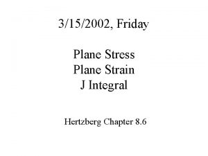 3152002 Friday Plane Stress Plane Strain J Integral