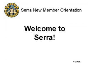 Serra New Member Orientation Welcome to Serra 6