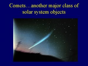 Cometsanother major class of solar system objects Comets