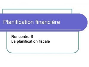 Planification financire Rencontre 6 La planification fiscale LA