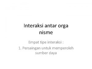 Interaksi antar orga nisme Empat tipe interaksi 1