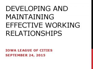 DEVELOPING AND MAINTAINING EFFECTIVE WORKING RELATIONSHIPS IOWA LEAGUE