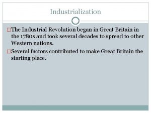 Industrialization The Industrial Revolution began in Great Britain