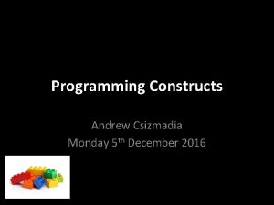 Programming Constructs Andrew Csizmadia Monday 5 th December