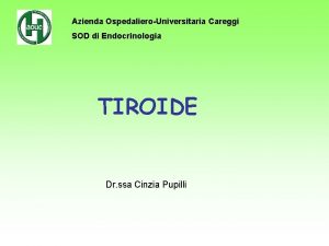Azienda OspedalieroUniversitaria Careggi SOD di Endocrinologia TIROIDE Dr