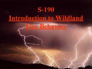 S190 Introduction to Wildland Fire Behavior Why we