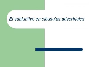 El subjuntivo en clusulas adverbiales Oraciones subordinadas adverbiales