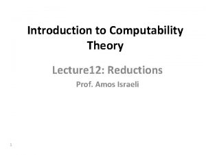 Introduction to Computability Theory Lecture 12 Reductions Prof