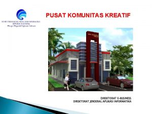 PUSAT KOMUNITAS KREATIF DIREKTORAT EBUSINESS DIREKTORAT JENDERAL APLIKASI