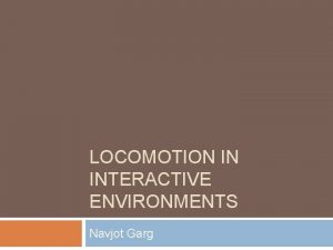 LOCOMOTION IN INTERACTIVE ENVIRONMENTS Navjot Garg Locomotion is