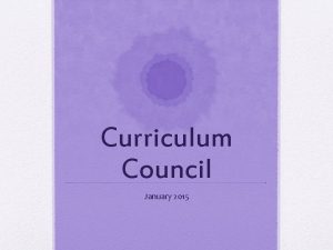 Curriculum Council January 2015 Curriculum Council Purpose The