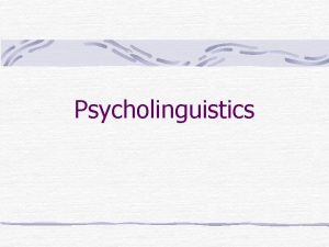 Psycholinguistics Psycholinguistics and Neurolinguistics Psycholinguistics study of language